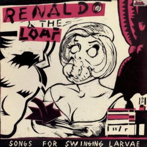 Renaldo & The Loaf - Songs For Swinging Larvae